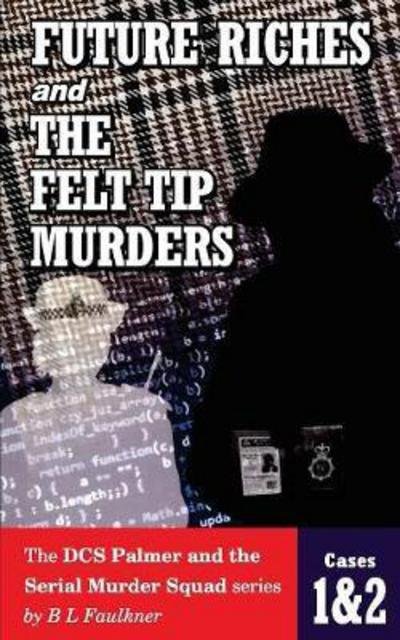 Cover for B L Faulkner · Future Riches and the Felt Tip Murders: Cases 1 &amp; 2 from the Dcs Palmer and the Serial Murder Squad Series (Paperback Book) (2017)