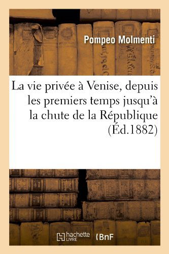 Cover for Pompeo Molmenti · La Vie Privee a Venise, Depuis Les Premiers Temps Jusqu'a La Chute De La Republique (Ed.1882) (French Edition) (Paperback Book) [French edition] (2012)