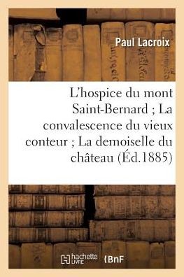 Cover for Lacroix-p · L'hospice Du Mont Saint-bernard La Convalescence Du Vieux Conteur La Demoiselle Du Chateau (Paperback Book) (2016)