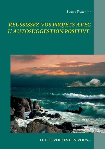 Cover for Louis Fournier · Réussissez Tous Vos Projets Avec L'autosuggestion Positive (Taschenbuch) [French edition] (2014)