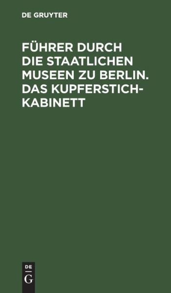 Fhrer Durch Die Staatlichen Museen Zu Berlin. Das Kupferstichkabinett - No Contributor - Bücher - De Gruyter - 9783112426012 - 31. Dezember 1922