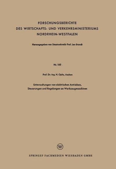 Cover for Herwart Opitz · Untersuchungen Von Elektrischen Antrieben, Steuerungen Und Regelungen an Werkzeugmaschinen - Forschungsberichte Des Wirtschafts- Und Verkehrsministeriums (Taschenbuch) [1955 edition] (1955)