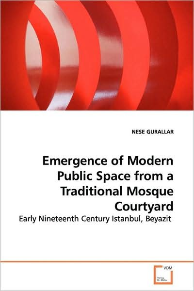Cover for Nese Gurallar · Emergence of Modern Public Space from a Traditional Mosque Courtyard: Early Nineteenth Century Istanbul, Beyazit (Paperback Book) (2009)