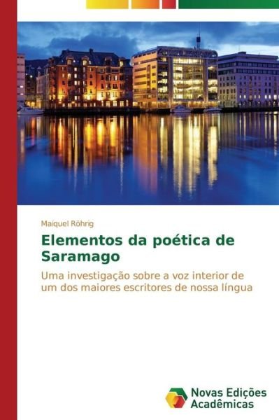 Cover for Maiquel Röhrig · Elementos Da Poética De Saramago: Uma Investigação Sobre a Voz Interior De Um Dos Maiores Escritores De Nossa Língua (Taschenbuch) [Portuguese edition] (2014)