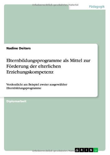 Elternbildungsprogramme als Mittel zur Foerderung der elterlichen Erziehungskompetenz: Verdeutlicht am Beispiel zweier ausgewahlter Elternbildungsprogramme - Nadine Deiters - Books - Grin Verlag - 9783640732012 - October 24, 2010