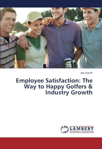 Employee Satisfaction: the Way to Happy Golfers & Industry Growth - Joe Groch - Książki - LAP LAMBERT Academic Publishing - 9783659431012 - 10 lipca 2013