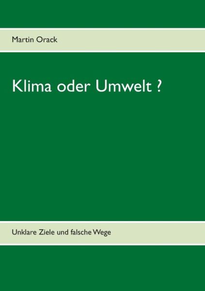 Klima oder Umwelt ?: Unklare Ziele und falsche Wege - Martin Orack - Bøger - Books on Demand - 9783750482012 - 5. marts 2020