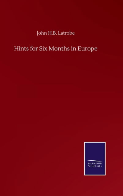 Hints for Six Months in Europe - John H B Latrobe - Books - Salzwasser-Verlag Gmbh - 9783752503012 - September 22, 2020