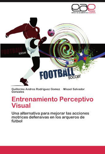 Cover for Misael Salvador Gonzales · Entrenamiento Perceptivo Visual: Una Alternativa Para Mejorar Las Acciones Motrices Defensivas en Los Arqueros De Fútbol (Taschenbuch) [Spanish edition] (2011)