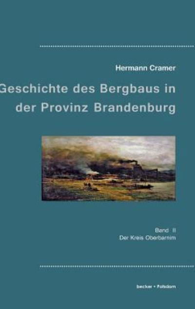 Cover for Hermann Cramer · Beitrage zur Geschichte des Bergbaus in der Provinz Brandenburg: Band II, Der Kreis Oberbarnim (Hardcover Book) (1901)