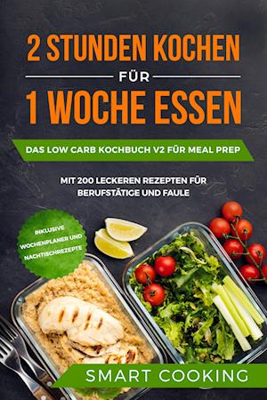 Cover for Smart Cooking · 2 Stunden kochen für 1 Woche essen: Das Low Carb Kochbuch V2 für Meal Prep - mit 200 leckeren Rezepten für Berufstätige und Faule inklusive Wochenplaner und Nachtischrezepte (Book) (2024)