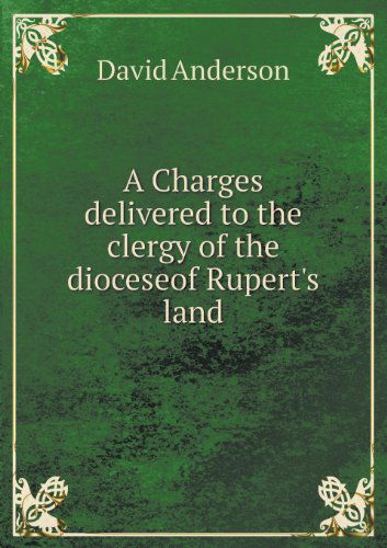 A Charges Delivered to the Clergy of the Dioceseof Rupert's Land - David Anderson - Książki - Book on Demand Ltd. - 9785518479012 - 24 czerwca 2013