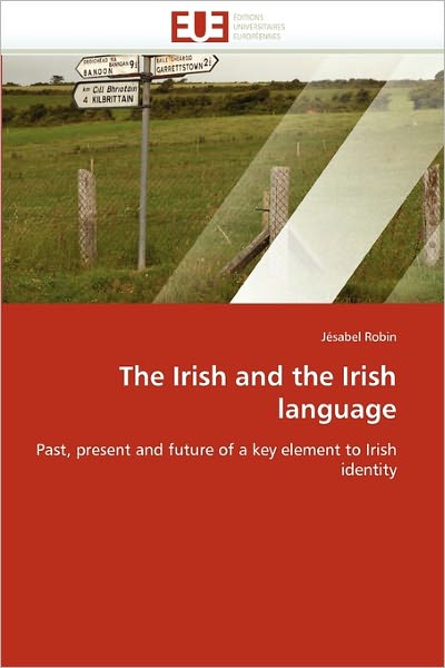 Cover for Jésabel Robin · The Irish and the Irish Language: Past, Present and Future of a Key Element to Irish Identity (Paperback Book) (2011)