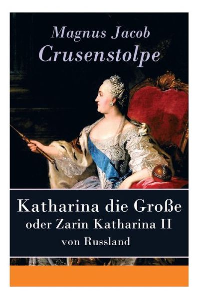 Cover for Magnus Jacob Crusenstolpe · Katharina die Gro e - oder Zarin Katharina II von Russland (Taschenbuch) (2018)