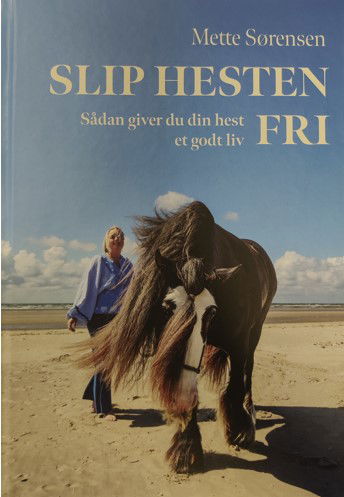 Mette Sørensen · Slip Hesten Fri - Sådan giver du din hest et godt liv (Hardcover Book) [1st edition] (2024)