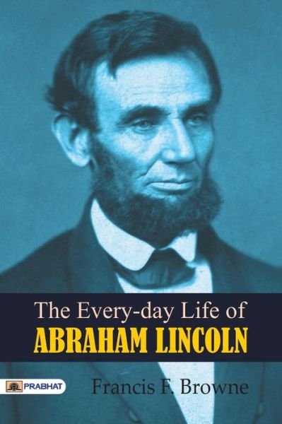 Cover for F Francis Browne · The Every-day Life of Abraham Lincoln (Pocketbok) (2017)