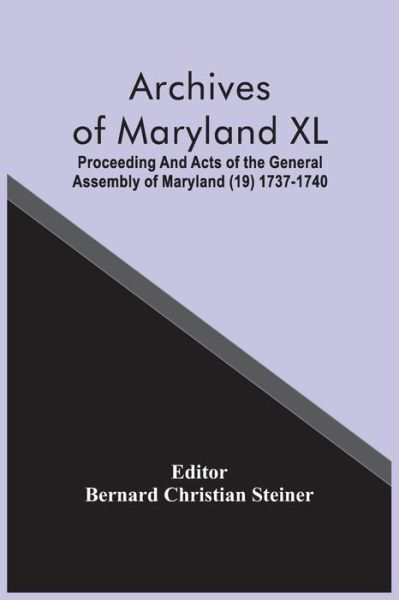 Cover for Bernard Christian Steiner · Archives Of Maryland XL; Proceeding And Acts Of The General Assembly Of Maryland (19) 1737-1740 (Taschenbuch) (2021)