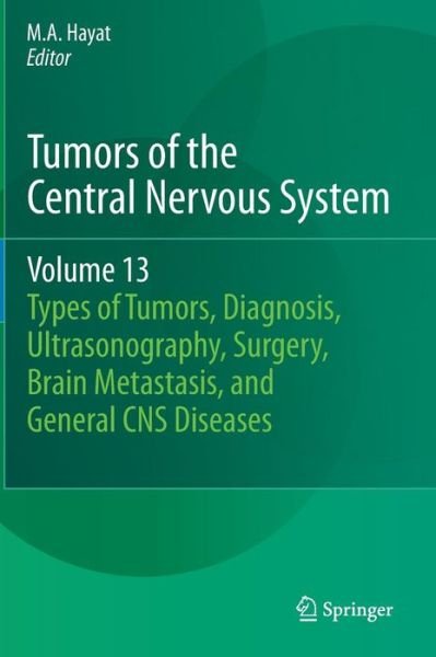 Cover for M a Hayat · Tumors of the Central Nervous System, Volume 13: Types of Tumors, Diagnosis, Ultrasonography, Surgery, Brain Metastasis, and General CNS Diseases - Tumors of the Central Nervous System (Inbunden Bok) (2013)