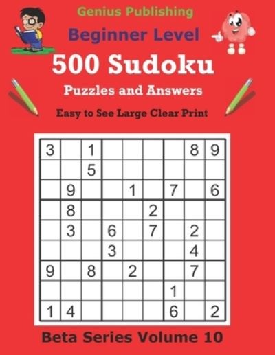 Cover for Genius Publishing · 500 Beginner Sudoku Puzzles and Answers Beta Series Volume 10: Easy to See Large Clear Print - Beta Beginner Sudoku Puzzles (Paperback Book) (2021)