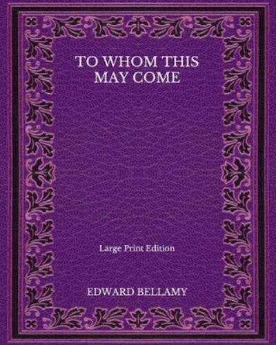 Cover for Edward Bellamy · To Whom This May Come - Large Print Edition (Paperback Book) (2020)