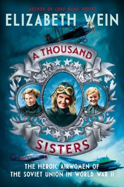 Cover for Elizabeth Wein · A Thousand Sisters: The Heroic Airwomen of the Soviet Union in World War II (Hardcover Book) (2019)