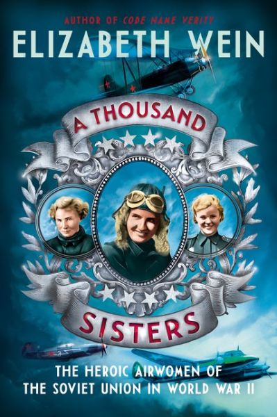 Cover for Elizabeth Wein · A Thousand Sisters: The Heroic Airwomen of the Soviet Union in World War II (Gebundenes Buch) (2019)