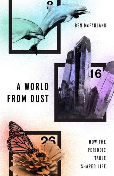 Cover for McFarland, Ben (, Seattle Pacific University) · A World From Dust: How the Periodic Table Shaped Life (Gebundenes Buch) (2016)
