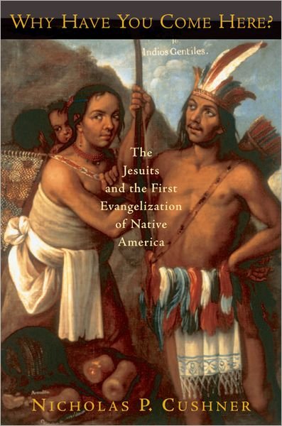 Cover for Cushner, Nicholas P. (Professor of History, Professor of History, Empire College, State University of New York) · Why Have You Come Here?: The Jesuits and the First Evangelization of Native America (Paperback Book) (2006)