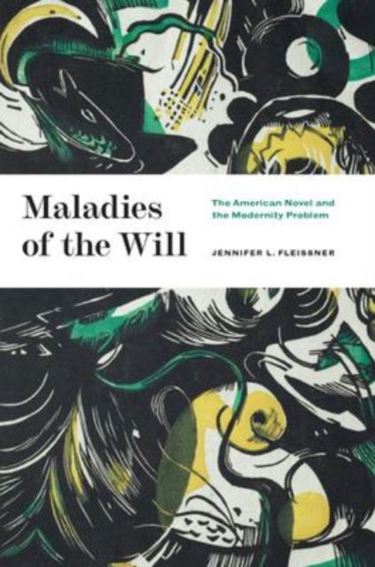 Cover for Jennifer L. Fleissner · Maladies of the Will: The American Novel and the Modernity Problem (Hardcover Book) (2022)