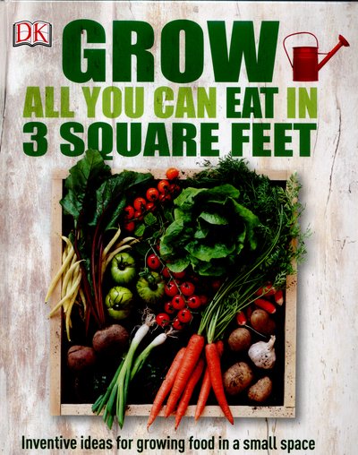 Cover for Dk · Grow All You Can Eat In Three Square Feet: Inventive Ideas for Growing Food in a Small Space (Hardcover Book) (2015)
