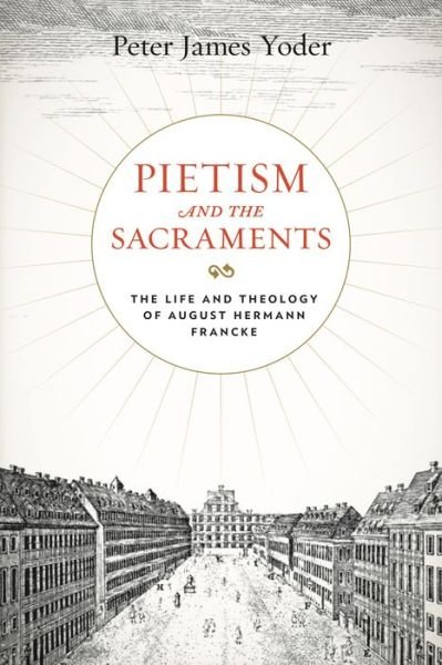 Cover for Yoder, Peter James (Reformed Theological Seminary) · Pietism and the Sacraments: The Life and Theology of August Hermann Francke - Pietist, Moravian, and Anabaptist Studies (Taschenbuch) (2022)