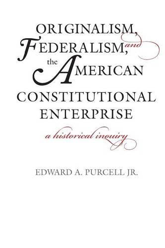 Cover for Edward A. Purcell · Originalism, Federalism, and the American Constitutional Enterprise: A Historical Inquiry (Paperback Book) (2014)