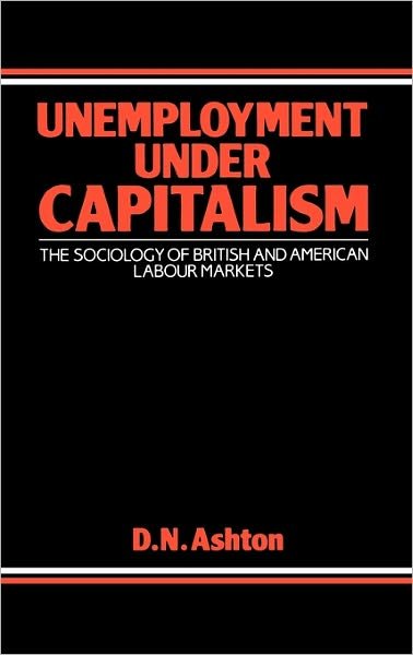 Cover for D N Ashton · Unemployment Under Capitalism: The Sociology of British and American Labour Markets (Hardcover bog) (1986)