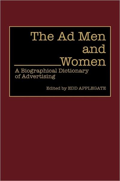The Ad Men and Women: A Biographical Dictionary of Advertising - Edd C. Applegate - Kirjat - Bloomsbury Publishing Plc - 9780313278013 - maanantai 25. huhtikuuta 1994