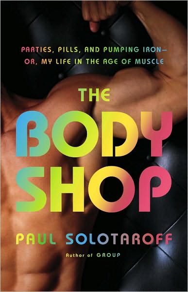 Cover for Paul Solotaroff · The Body Shop: Parties, Pills, and Pumping Iron -- Or, My Life in the Age of Muscle (Hardcover Book) (2010)