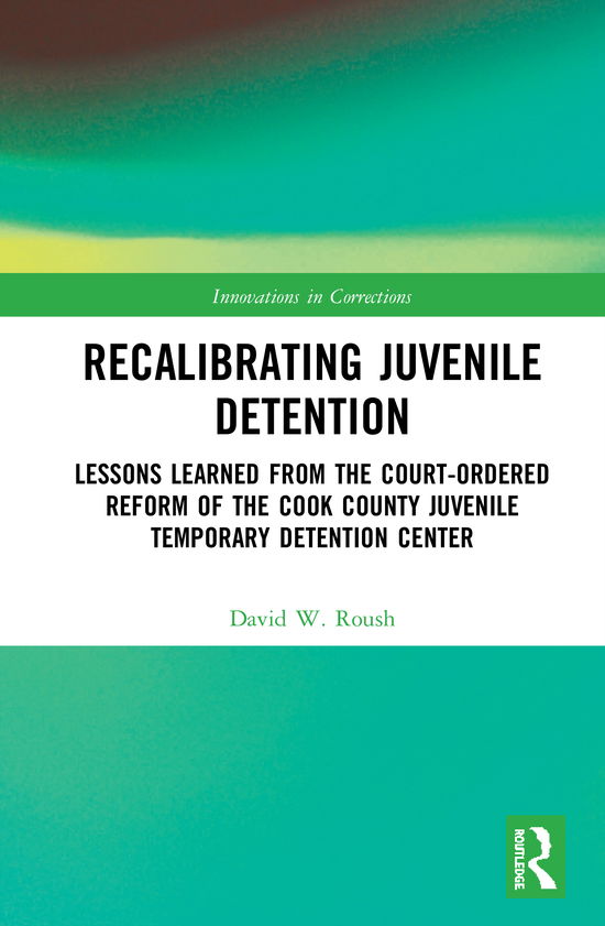 Recalibrating Juvenile Detention: Lessons Learned from the Court-Ordered Reform of the Cook County Juvenile Temporary Detention Center - Innovations in Corrections - David W. Roush - Books - Taylor & Francis Ltd - 9780367530013 - March 31, 2021