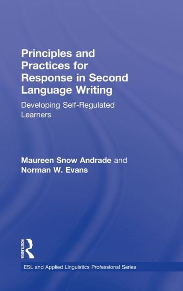 Principles and Practices for Response in Second Language Writing: Developing Self-Regulated Learners - ESL & Applied Linguistics Professional Series - Andrade, Maureen Snow (Utah Valley University, USA) - Books - Taylor & Francis Ltd - 9780415897013 - November 6, 2012