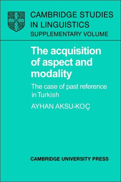 Cover for Aksu-Koc, Ayhan (Bogazici University, Istanbul) · The Acquisition of Aspect and Modality: The Case of Past Reference in Turkish - Cambridge Studies in Linguistics (Paperback Book) (2006)