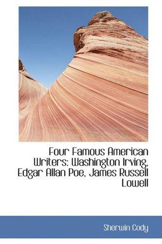 Four Famous American Writers: Washington Irving, Edgar Allan Poe, James Russell Lowell - Sherwin Cody - Books - BiblioLife - 9780559195013 - October 9, 2008