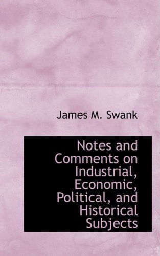 Cover for James Moore Swank · Notes and Comments on Industrial, Economic, Political and Historical Subjects (Hardcover Book) (2008)