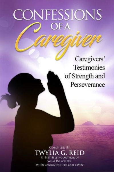 CONFESSIONS OF A CAREGIVER : Caregivers' Testimonies of Strength and Perseverance - Twylia G. Reid - Bøger - WHEN HEAVEN SPEAKS, LLC - 9780578611013 - 29. november 2019