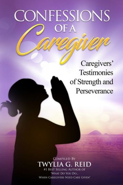 Cover for Twylia G. Reid · CONFESSIONS OF A CAREGIVER : Caregivers' Testimonies of Strength and Perseverance (Paperback Book) (2019)