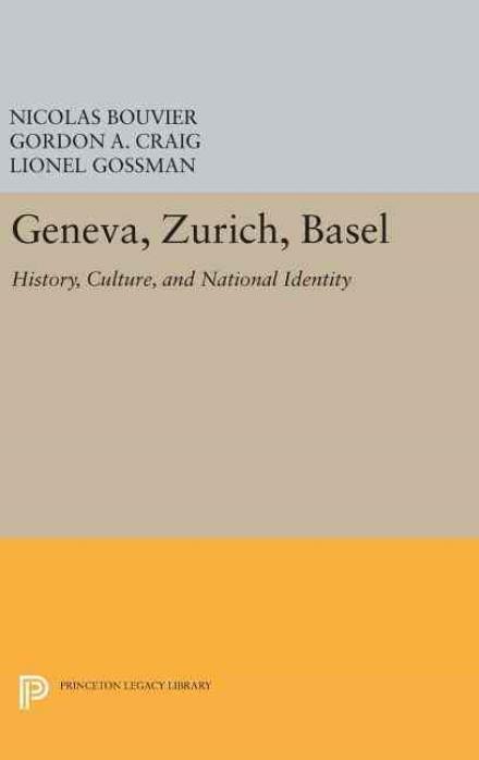 Geneva, Zurich, Basel: History, Culture, and National Identity - Princeton Legacy Library - Nicolas Bouvier - Książki - Princeton University Press - 9780691637013 - 19 kwietnia 2016