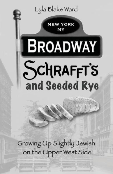 Cover for Lyla Blake Ward · Broadway, Schrafft's and Seeded Rye: Growing Up Slightly Jewish on the Upper West Side (Pocketbok) (2016)