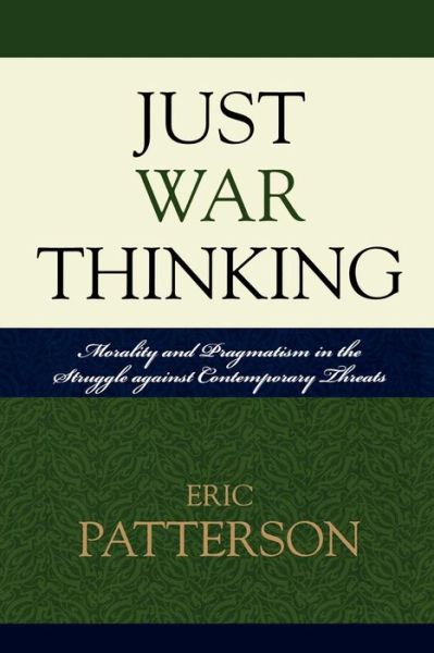 Just War Thinking: Morality and Pragmatism in the Struggle against Contemporary Threats - Eric Patterson - Books - Lexington Books - 9780739119013 - August 16, 2009