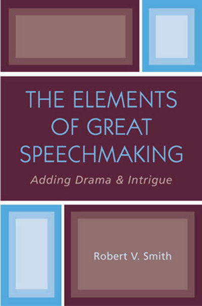 The Elements of Great Speechmaking: Adding Drama & Intrigue - Robert V. Smith - Books - University Press of America - 9780761828013 - May 21, 2004