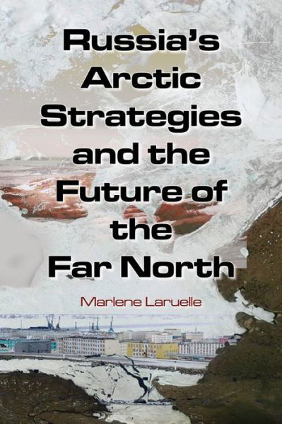 Russia's Arctic Strategies and the Future of the Far North - Marlene Laruelle - Books - Taylor & Francis Ltd - 9780765635013 - December 30, 2013