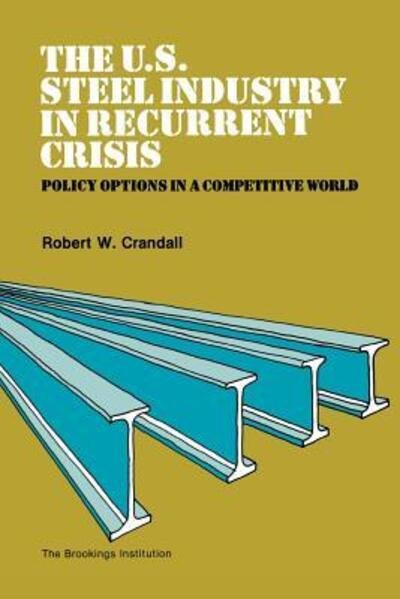 Cover for Robert W. Crandall · The U.s. Steel Industry in Recurrent Crisis: Policy Opinions in a Competitive World (Paperback Book) (1981)