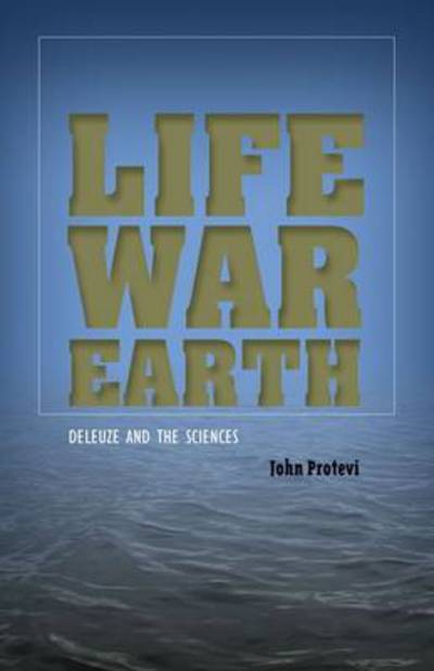 Cover for John Protevi · Life, War, Earth: Deleuze and the Sciences (Hardcover Book) (2013)