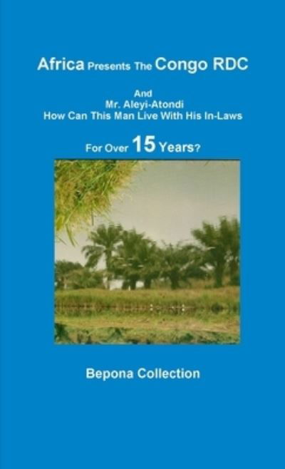 Cover for Bepona Collection · Africa Presents The Congo RDC And Mr. Aleyi Atondi - How Can This Man Live with His In-Laws For Over 15 Years? (Taschenbuch) (2012)